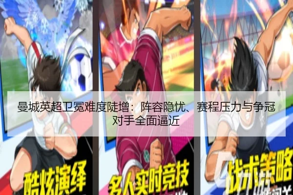 曼城英超卫冕难度陡增：阵容隐忧、赛程压力与争冠对手全面逼近 - dianjingniu
